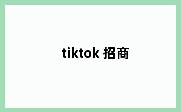 tiktok 招商